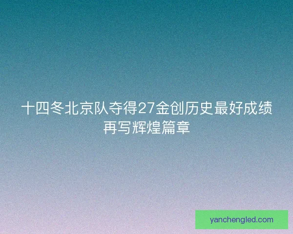 十四冬北京队夺得27金创历史最好成绩再写辉煌篇章