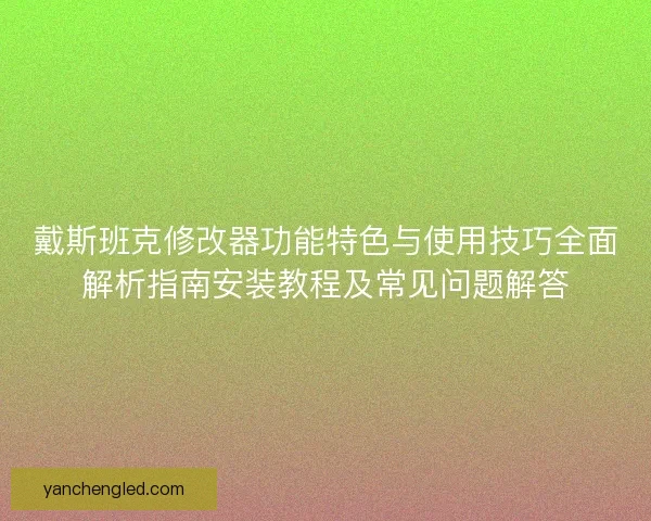 戴斯班克修改器功能特色与使用技巧全面解析指南安装教程及常见问题解答